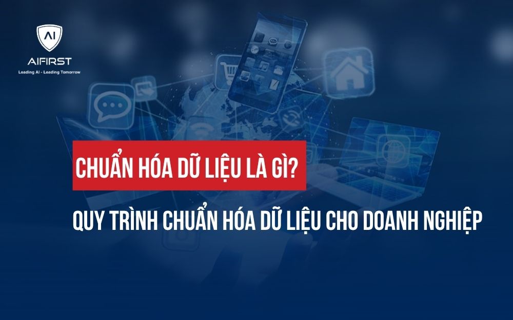 CHUẨN HÓA DỮ LIỆU LÀ GÌ? QUY TRÌNH CHUẨN HÓA DỮ LIỆU CHO DOANH NGHIỆP